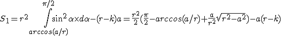 3$S_1=r^2\int_{arccos(a/r)}^{\pi/2}sin^2\alpha\time{d\alpha}-(r-k)a={\frac{r^2}{2}(\frac{\pi}{2}-arccos(a/r)+\frac{a}{r^2}\sqrt{r^2-a^2})-a(r-k)